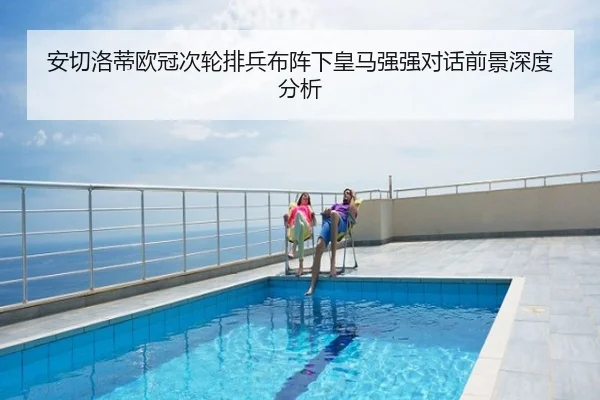 安切洛蒂欧冠次轮排兵布阵下皇马强强对话前景深度分析