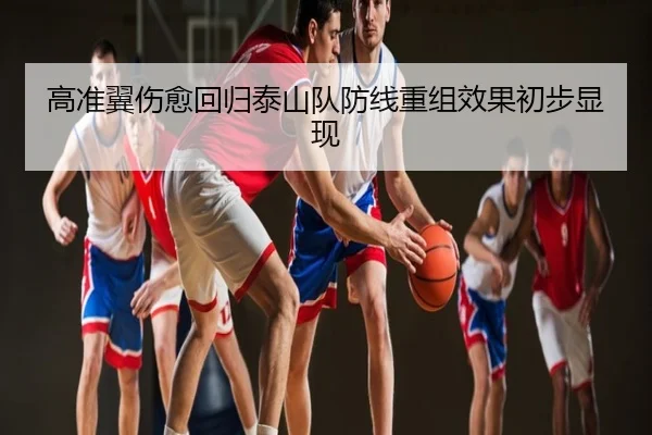 高准翼伤愈回归泰山队防线重组效果初步显现
