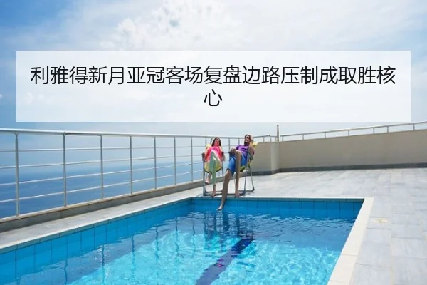 利雅得新月亚冠客场复盘边路压制成取胜核心