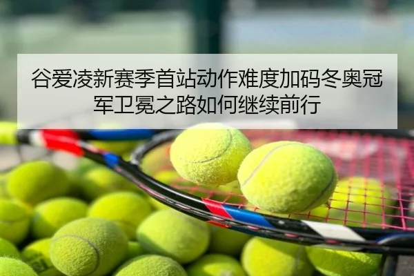 谷爱凌新赛季首站动作难度加码冬奥冠军卫冕之路如何继续前行